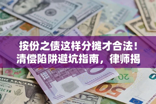 武汉按份之债这样分摊才合法！清偿陷阱避坑指南，律师揭秘关键条款
