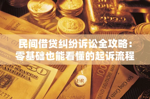 武汉民间借贷纠纷诉讼全攻略：零基础也能看懂的起诉流程与证据整理指南