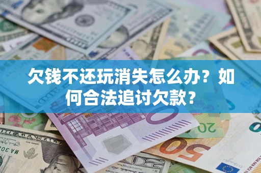 武汉欠钱不还玩消失怎么办？如何合法追讨欠款？
