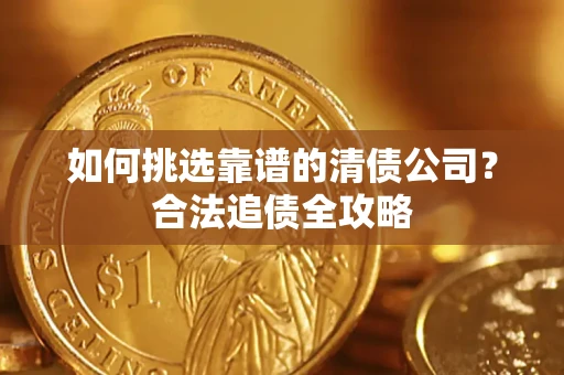 武汉如何挑选靠谱的清债公司？合法追债全攻略