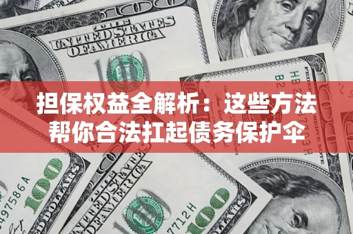 武汉担保权益全解析：这些方法帮你合法扛起债务保护伞