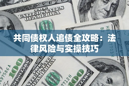 武汉共同债权人追债全攻略：法律风险与实操技巧