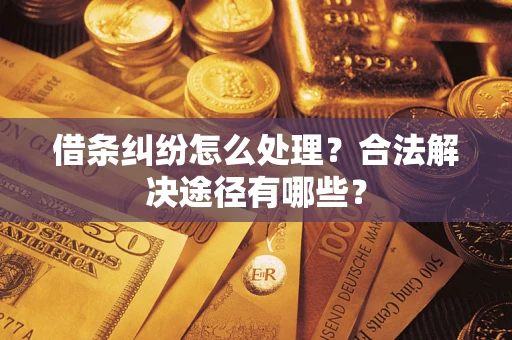 武汉借条纠纷怎么处理？合法解决途径有哪些？