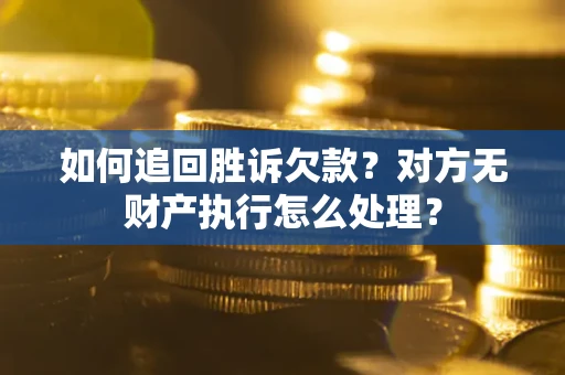 武汉如何追回胜诉欠款？对方无财产执行怎么处理？
