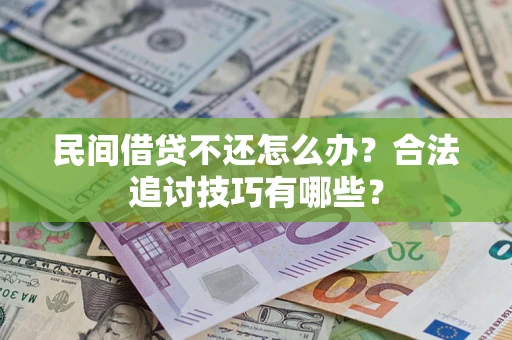 武汉民间借贷不还怎么办？合法追讨技巧有哪些？