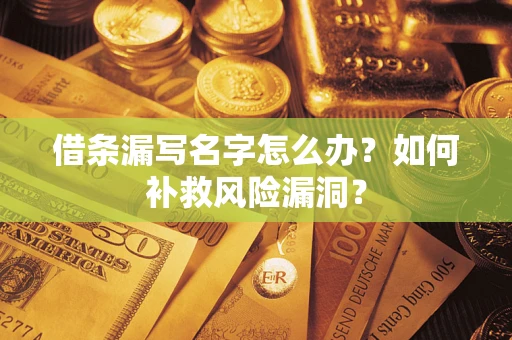 武汉借条漏写名字怎么办？如何补救风险漏洞？