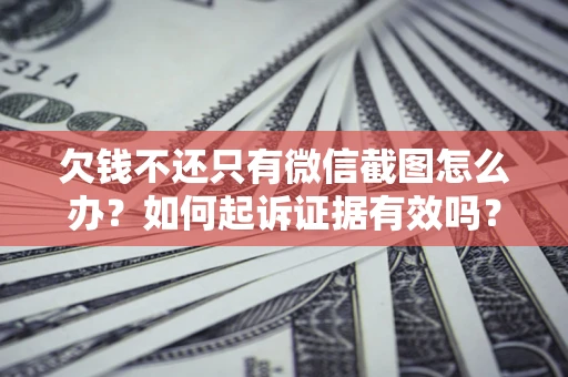武汉欠钱不还只有微信截图怎么办？如何起诉证据有效吗？