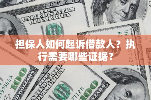武汉担保人如何起诉借款人？执行需要哪些证据？