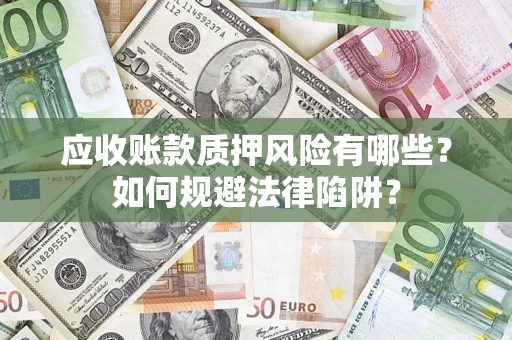 武汉应收账款质押风险有哪些？如何规避法律陷阱？