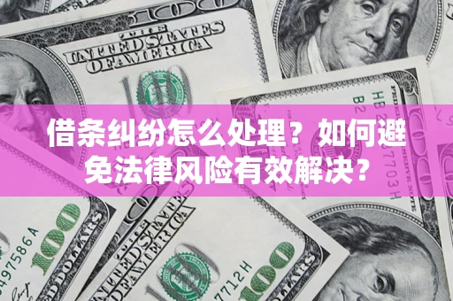武汉借条纠纷怎么处理？如何避免法律风险有效解决？