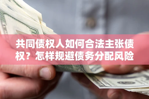 武汉共同债权人如何合法主张债权？怎样规避债务分配风险？