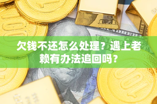 武汉欠钱不还怎么处理？遇上老赖有办法追回吗？