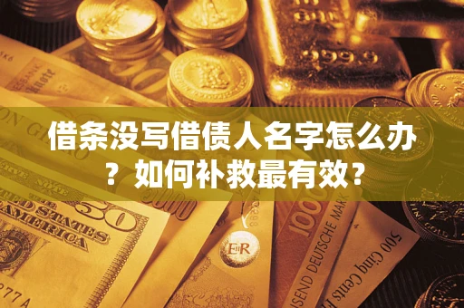 武汉借条没写借债人名字怎么办？如何补救最有效？