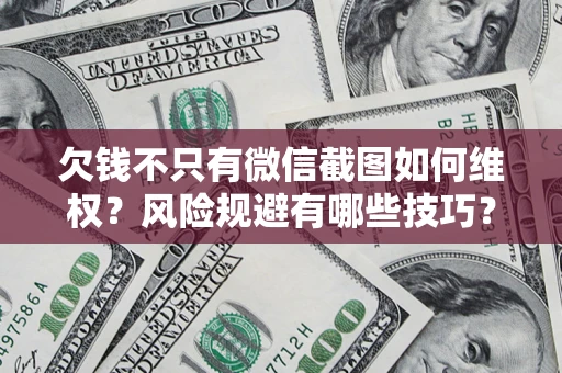 武汉欠钱不只有微信截图如何维权？风险规避有哪些技巧？