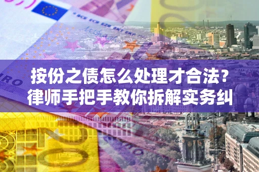 武汉按份之债怎么处理才合法？律师手把手教你拆解实务纠纷