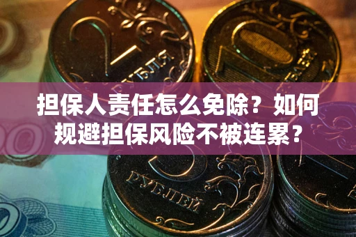 武汉担保人责任怎么免除？如何规避担保风险不被连累？