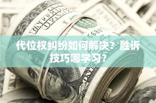 武汉代位权纠纷如何解决？胜诉技巧哪学习？