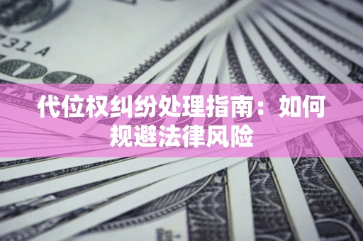 武汉代位权纠纷处理指南:如何规避法律风险 武汉代位权纠纷处理指南:如何规避法律风险