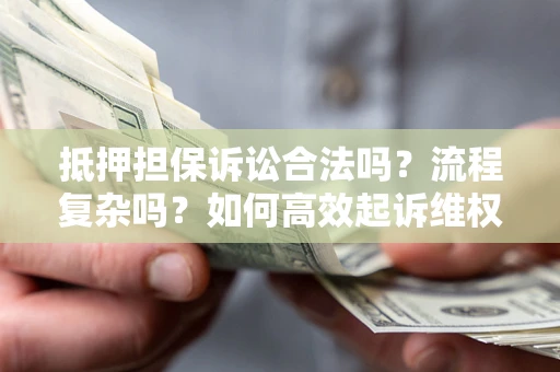 武汉抵押担保诉讼合法吗？流程复杂吗？如何高效起诉维权？