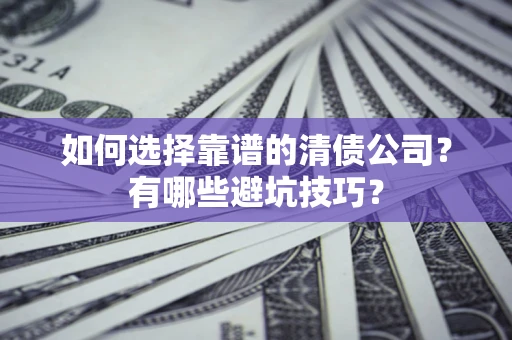 武汉如何选择靠谱的清债公司？有哪些避坑技巧？