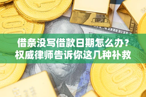 武汉借条没写借款日期怎么办？权威律师告诉你这几种补救方法！