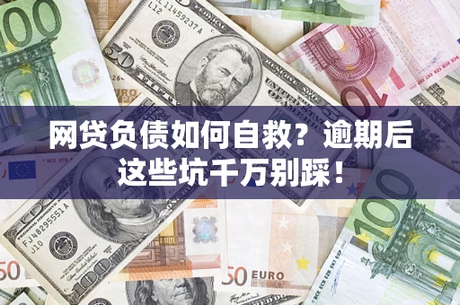 武汉网贷负债如何自救？逾期后这些坑千万别踩！