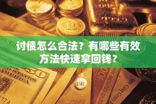 武汉讨债怎么合法？有哪些有效方法快速拿回钱？