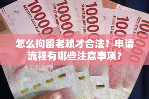 武汉怎么拘留老赖才合法？申请流程有哪些注意事项？