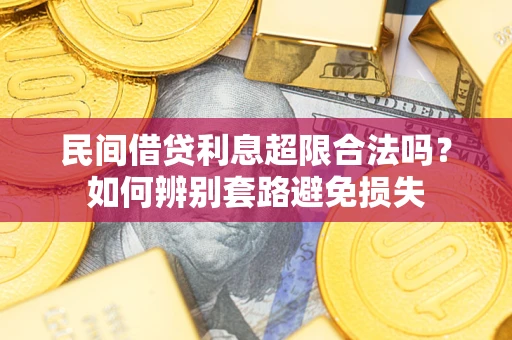 武汉民间借贷利息超限合法吗？如何辨别套路避免损失
