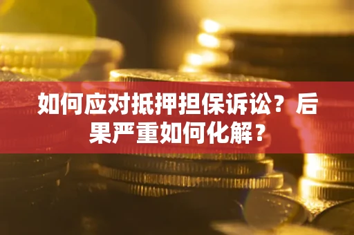 武汉如何应对抵押担保诉讼？后果严重如何化解？