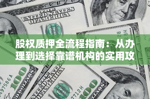 武汉股权质押全流程指南：从办理到选择靠谱机构的实用攻略