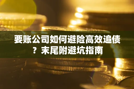 武汉要账公司如何避险高效追债？末尾附避坑指南