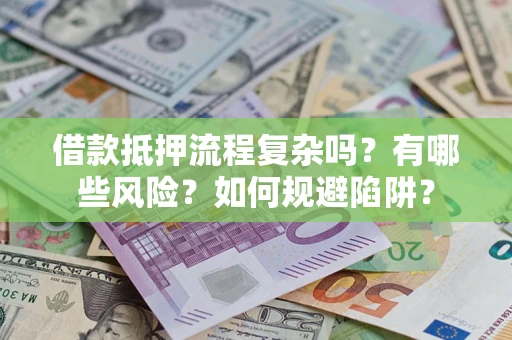 武汉借款抵押流程复杂吗？有哪些风险？如何规避陷阱？