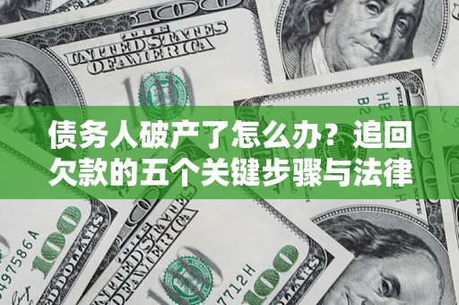 武汉债务人破产了怎么办？追回欠款的五个关键步骤与法律策略