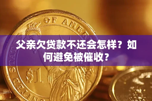 武汉父亲欠贷款不还会怎样？如何避免被催收？