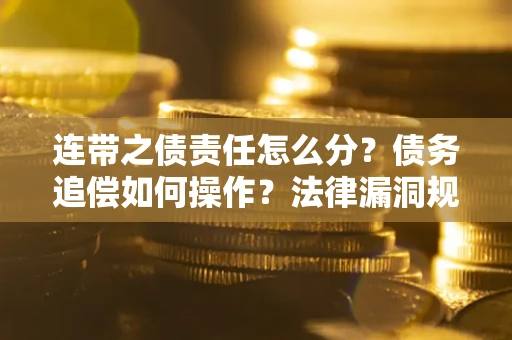 武汉连带之债责任怎么分？债务追偿如何操作？法律漏洞规避指南
