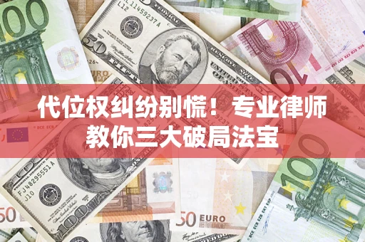 武汉代位权纠纷别慌！专业律师教你三大破局法宝
