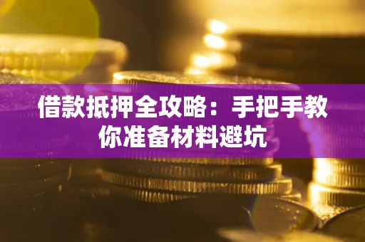 武汉借款抵押全攻略：手把手教你准备材料避坑