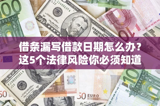 武汉借条漏写借款日期怎么办？这5个法律风险你必须知道