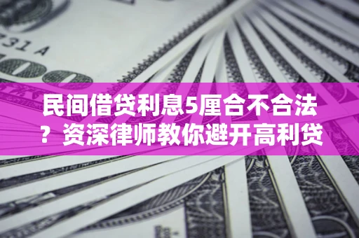 武汉民间借贷利息5厘合不合法？资深律师教你避开高利贷陷阱