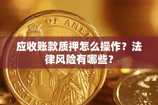 武汉应收账款质押怎么操作？法律风险有哪些？