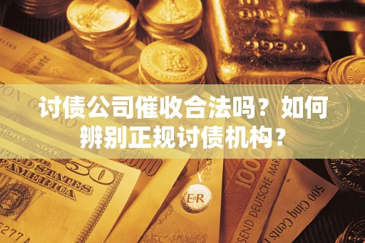 武汉讨债公司催收合法吗？如何辨别正规讨债机构？