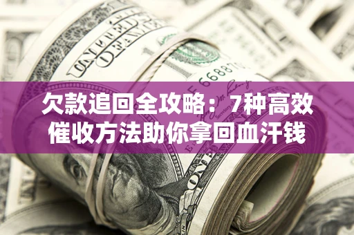 武汉欠款追回全攻略：7种高效催收方法助你拿回血汗钱