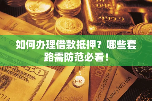 武汉如何办理借款抵押？哪些套路需防范必看！
