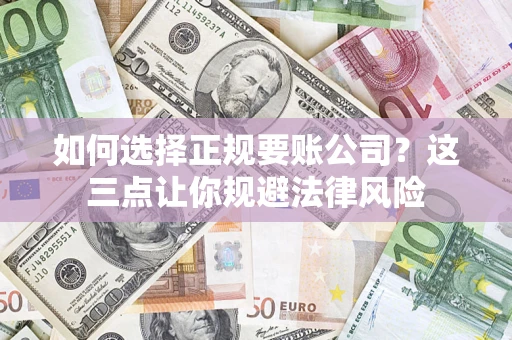 武汉如何选择正规要账公司？这三点让你规避法律风险