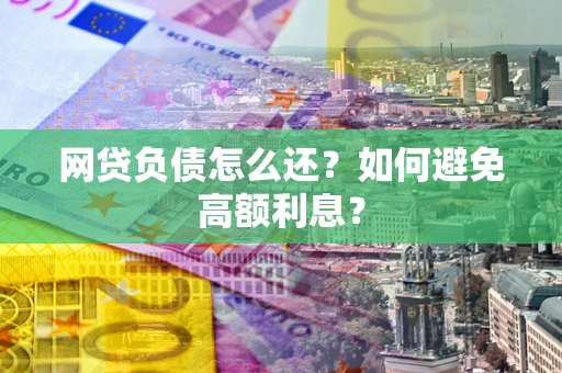 武汉网贷负债怎么还？如何避免高额利息？