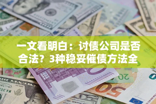 武汉一文看明白：讨债公司是否合法？3种稳妥催债方法全解析