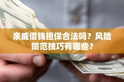 武汉亲戚借钱担保合法吗？风险防范技巧有哪些？