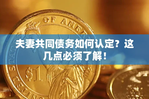 武汉夫妻共同债务如何认定？这几点必须了解！