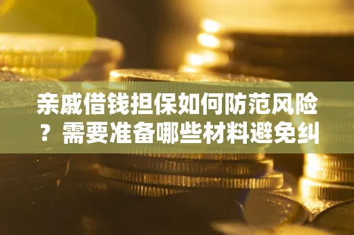 武汉亲戚借钱担保如何防范风险？需要准备哪些材料避免纠纷？